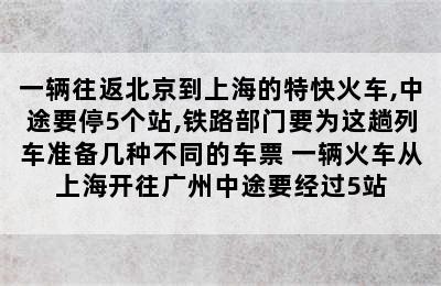 一辆往返北京到上海的特快火车,中途要停5个站,铁路部门要为这趟列车准备几种不同的车票 一辆火车从上海开往广州中途要经过5站